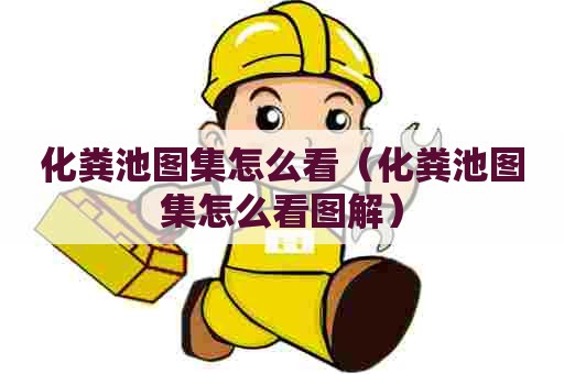 化粪池图集怎么看(化粪池图集怎么看图解) 化粪池图集怎么看(化粪池图集怎么看图解)