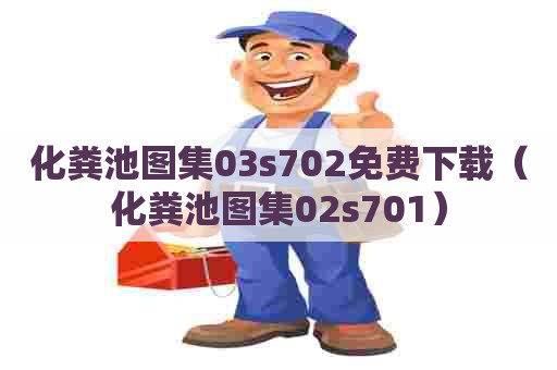 化粪池图集03s702免费下载(化粪池图集02s701) 化粪池图集03s702免费下载(化粪池图集02s701)