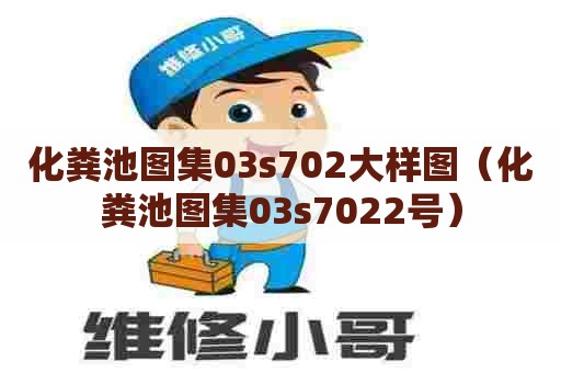 化粪池图集03s702大样图（化粪池图集03s7022号）