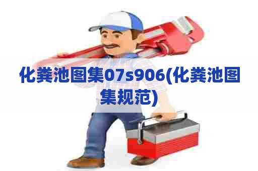 化粪池图集07s906(化粪池图集规范) 化粪池图集07s906(化粪池图集规范)
