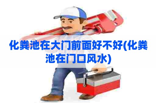 化粪池在大门前面好不好(化粪池在门口风水) 化粪池在大门前面好不好(化粪池在门口风水)