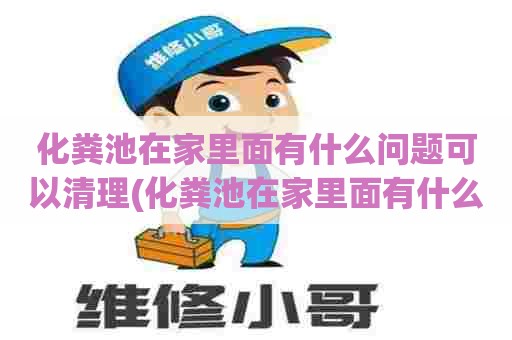 化粪池在家里面有什么问题可以清理(化粪池在家里面有什么问题吗) 化粪池在家里面有什么问题可以清理(化粪池在家里面有什么问题吗)