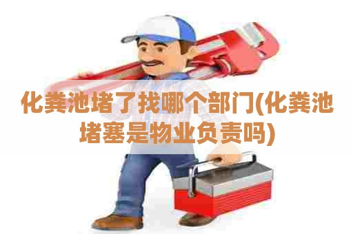 化粪池堵了找哪个部门(化粪池堵塞是物业负责吗) 化粪池堵了找哪个部门(化粪池堵塞是物业负责吗)