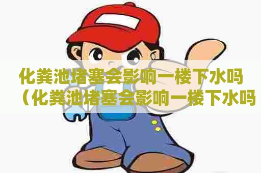 化粪池堵塞会影响一楼下水吗(化粪池堵塞会影响一楼下水吗) 化粪池堵塞会影响一楼下水吗(化粪池堵塞会影响一楼下水吗)