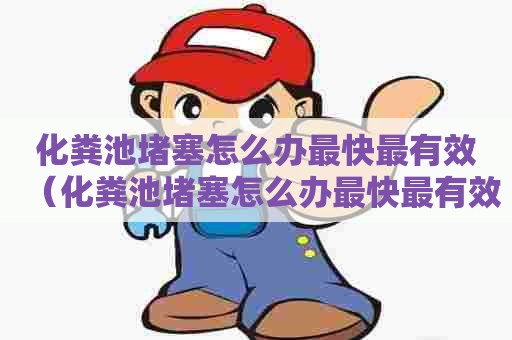 化粪池堵塞怎么办最快最有效（化粪池堵塞怎么办最快最有效的方法）