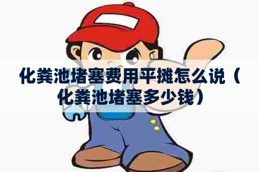 化粪池堵塞费用平摊怎么说（化粪池堵塞多少钱）