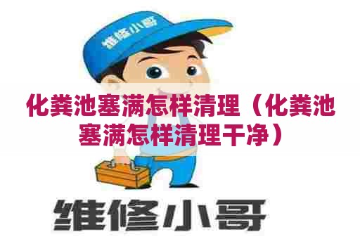 化粪池塞满怎样清理（化粪池塞满怎样清理干净）