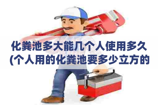 化粪池多大能几个人使用多久(个人用的化粪池要多少立方的) 化粪池多大能几个人使用多久(个人用的化粪池要多少立方的)