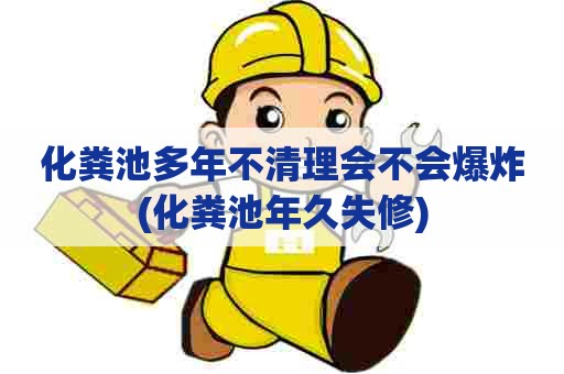 化粪池多年不清理会不会爆炸(化粪池年久失修)