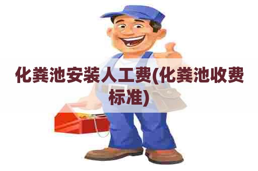 化粪池安装人工费(化粪池收费标准) 化粪池安装人工费(化粪池收费标准)