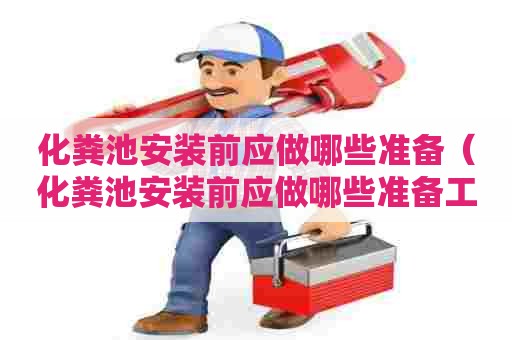 化粪池安装前应做哪些准备（化粪池安装前应做哪些准备工作）