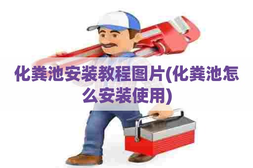 化粪池安装教程图片(化粪池怎么安装使用)