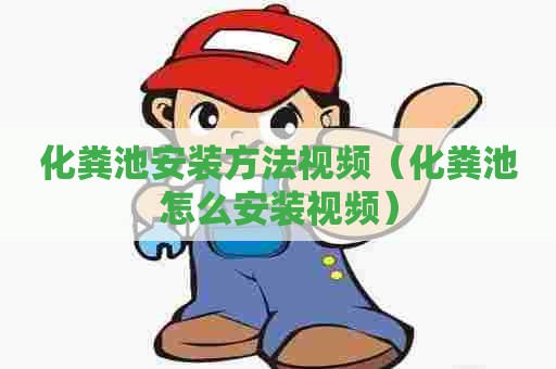 化粪池安装方法视频(化粪池怎么安装视频) 化粪池安装方法视频(化粪池怎么安装视频)