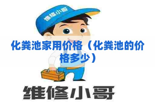 化粪池家用价格（化粪池的价格多少）