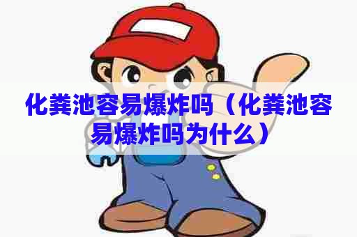 化粪池容易爆炸吗（化粪池容易爆炸吗为什么）