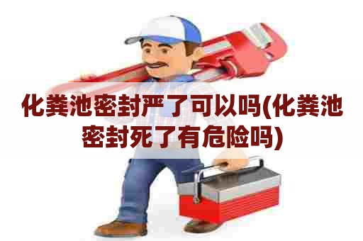 化粪池密封严了可以吗(化粪池密封死了有危险吗)