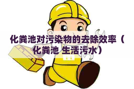 化粪池对污染物的去除效率（化粪池 生活污水）