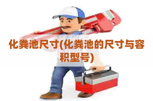 化粪池尺寸(化粪池的尺寸与容积型号) 化粪池尺寸(化粪池的尺寸与容积型号)