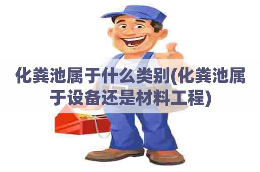 化粪池属于什么类别(化粪池属于设备还是材料工程)