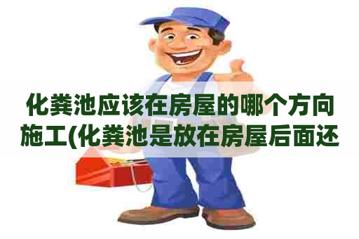 化粪池应该在房屋的哪个方向施工(化粪池是放在房屋后面还是右边)