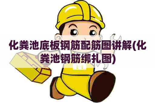 化粪池底板钢筋配筋图讲解(化粪池钢筋绑扎图) 化粪池底板钢筋配筋图讲解(化粪池钢筋绑扎图)