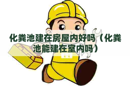 化粪池建在房屋内好吗（化粪池能建在室内吗）