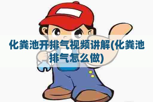 化粪池开排气视频讲解(化粪池排气怎么做) 化粪池开排气视频讲解(化粪池排气怎么做)