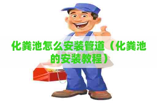 化粪池怎么安装管道（化粪池的安装教程）