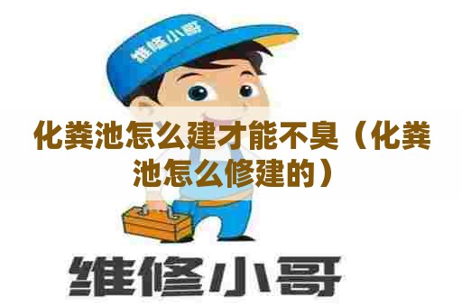 化粪池怎么建才能不臭(化粪池怎么修建的) 化粪池怎么建才能不臭(化粪池怎么修建的)