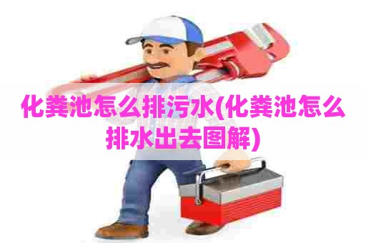 化粪池怎么排污水(化粪池怎么排水出去图解)