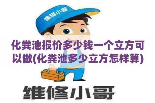 化粪池报价多少钱一个立方可以做(化粪池多少立方怎样算) 化粪池报价多少钱一个立方可以做(化粪池多少立方怎样算)
