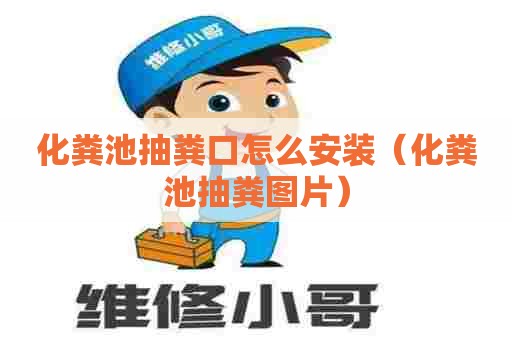 化粪池抽粪口怎么安装（化粪池抽粪图片）