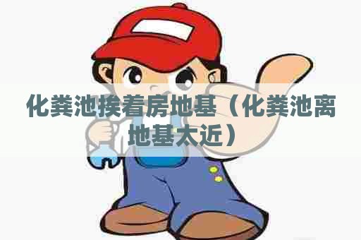 化粪池挨着房地基（化粪池离地基太近）