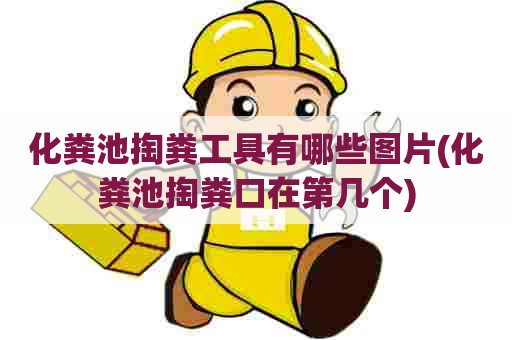 化粪池掏粪工具有哪些图片(化粪池掏粪口在第几个) 化粪池掏粪工具有哪些图片(化粪池掏粪口在第几个)