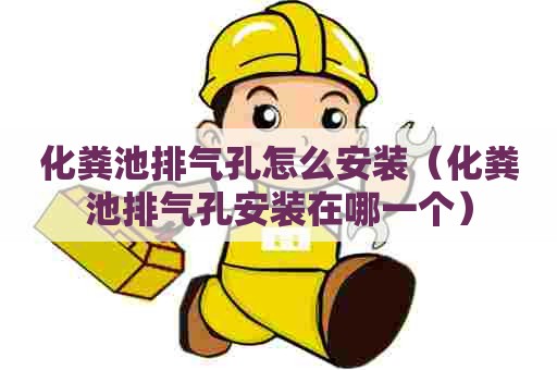 化粪池排气孔怎么安装（化粪池排气孔安装在哪一个）