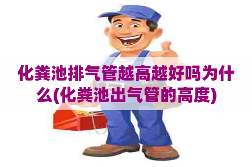 化粪池排气管越高越好吗为什么(化粪池出气管的高度)