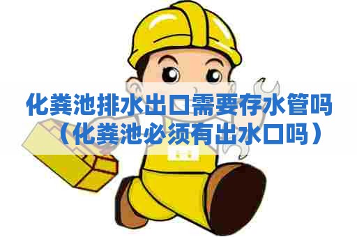 化粪池排水出口需要存水管吗（化粪池必须有出水口吗）