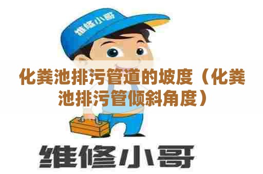 化粪池排污管道的坡度（化粪池排污管倾斜角度）