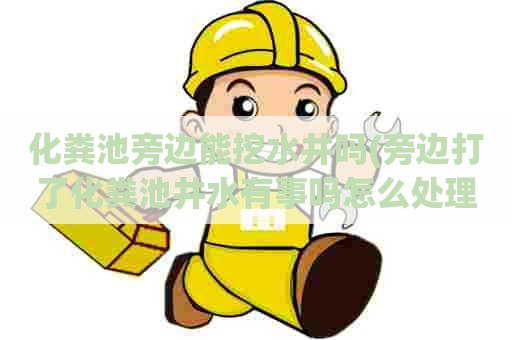 化粪池旁边能挖水井吗(旁边打了化粪池井水有事吗怎么处理) 化粪池旁边能挖水井吗(旁边打了化粪池井水有事吗怎么处理)