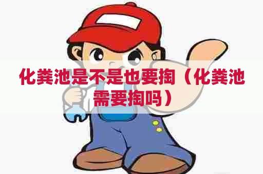 化粪池是不是也要掏（化粪池需要掏吗）