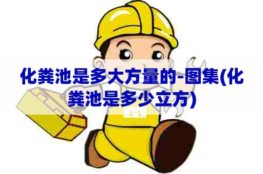 化粪池是多大方量的-图集(化粪池是多少立方)