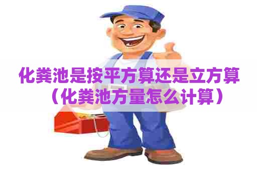 化粪池是按平方算还是立方算（化粪池方量怎么计算）