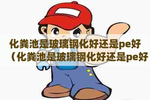 化粪池是玻璃钢化好还是pe好（化粪池是玻璃钢化好还是pe好呢）