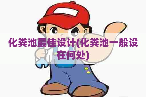 化粪池最佳设计(化粪池一般设在何处)