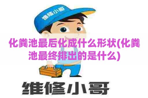 化粪池最后化成什么形状(化粪池最终排出的是什么) 化粪池最后化成什么形状(化粪池最终排出的是什么)