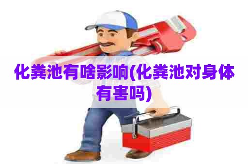 化粪池有啥影响(化粪池对身体有害吗)