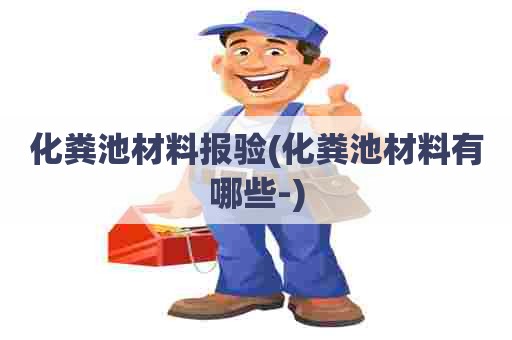 化粪池材料报验(化粪池材料有哪些-) 化粪池材料报验(化粪池材料有哪些-)