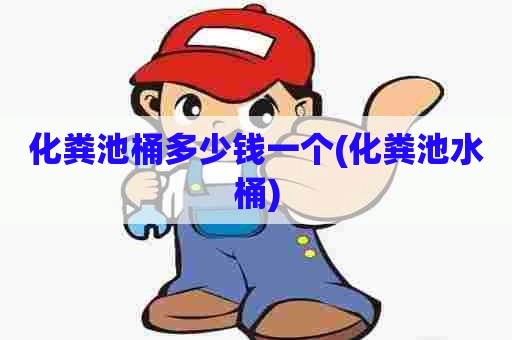 化粪池桶多少钱一个(化粪池水桶) 化粪池桶多少钱一个(化粪池水桶)