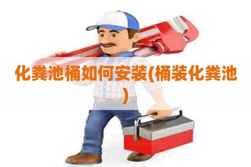 化粪池桶如何安装(桶装化粪池) 化粪池桶如何安装(桶装化粪池)