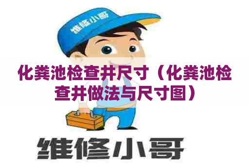 化粪池检查井尺寸（化粪池检查井做法与尺寸图）